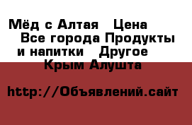 Мёд с Алтая › Цена ­ 600 - Все города Продукты и напитки » Другое   . Крым,Алушта